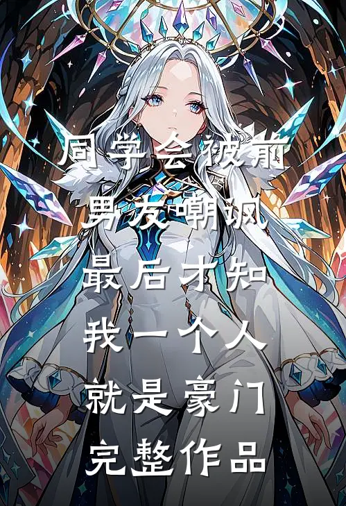 同学会被前男友嘲讽，最后才知我一个人就是豪门完整作品