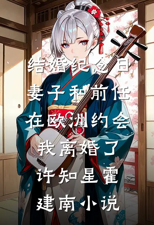 结婚纪念日妻子和前任在欧洲约会，我离婚了许知星霍建南小说