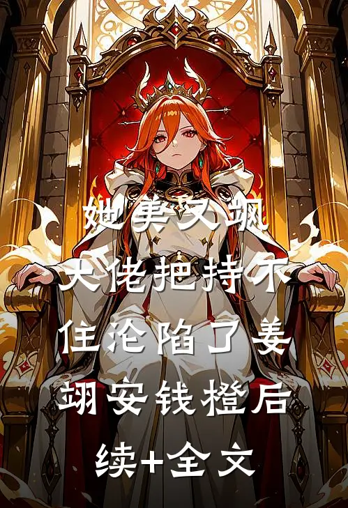 她美又飒，大佬把持不住沦陷了姜翊安钱橙后续+全文