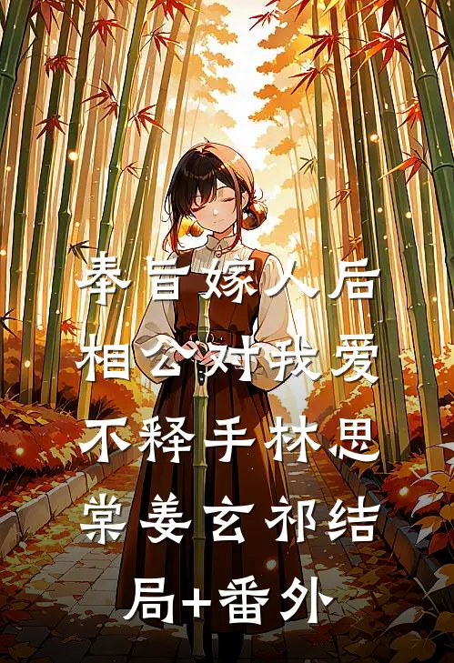 奉旨嫁人后，相公对我爱不释手林思棠姜玄祁结局+番外