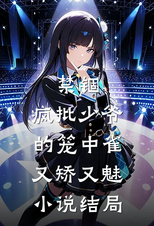 禁锢：疯批少爷的笼中雀又矫又魅小说结局