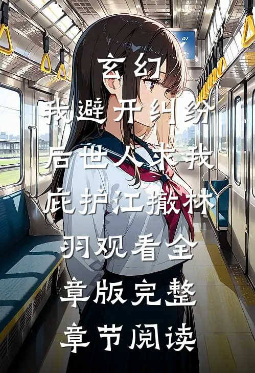 玄幻：我避开纠纷后世人求我庇护江撤林羽观看全章版完整章节阅读