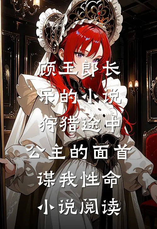 顾玉郎长乐的小说狩猎途中，公主的面首谋我性命小说阅读