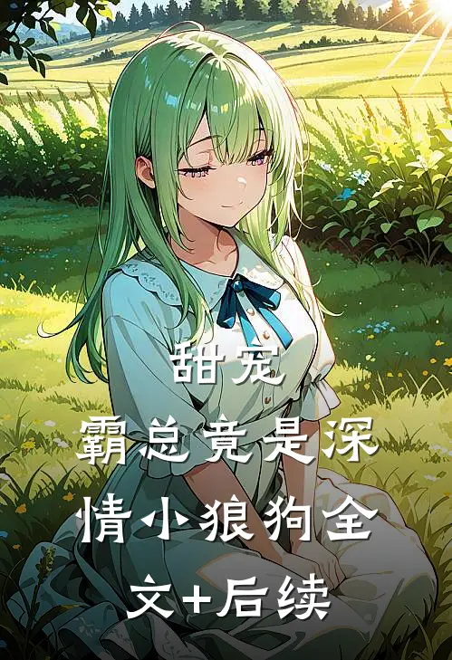 甜宠：霸总竟是深情小狼狗全文+后续