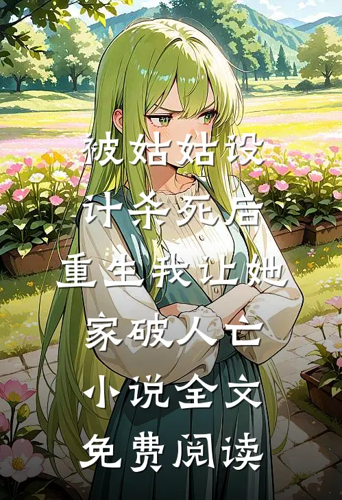 被姑姑设计杀死后，重生我让她家破人亡小说全文免费阅读