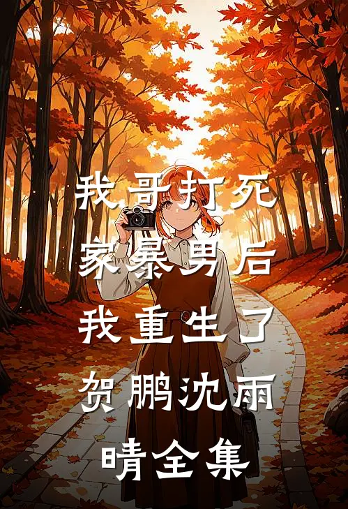 我哥打死家暴男后，我重生了贺鹏沈雨晴 全集