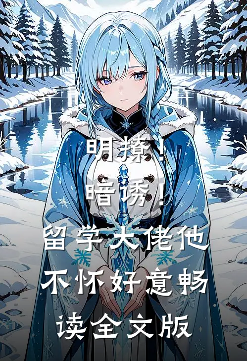 明撩！暗诱！留学大佬他不怀好意畅读全文版