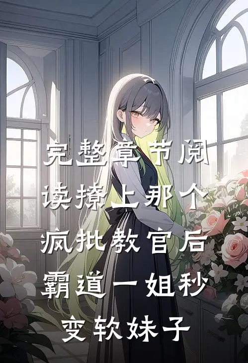 完整章节阅读撩上那个疯批教官后,霸道一姐秒变软妹子