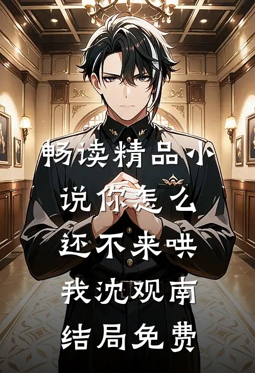 畅读精品小说你怎么还不来哄我沈观南结局免费
