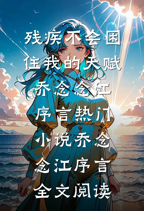 残疾不会困住我的天赋乔念念江序言热门小说（乔念念江序言）全文阅读