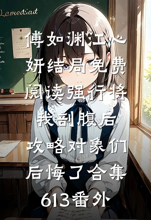 傅如渊江心妍结局免费阅读强行将我剖腹后，攻略对象们后悔了合集613番外
