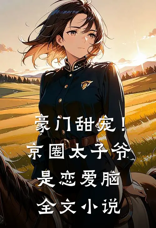 豪门甜宠！京圈太子爷是恋爱脑全文小说