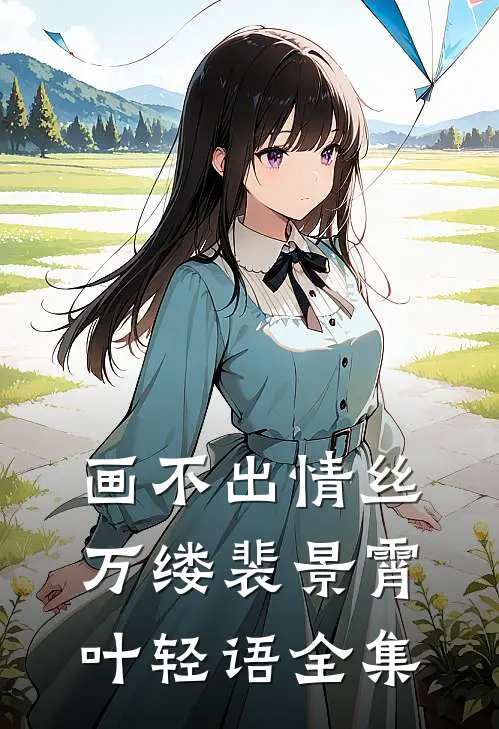 画不出情丝万缕裴景霄叶轻语 全集