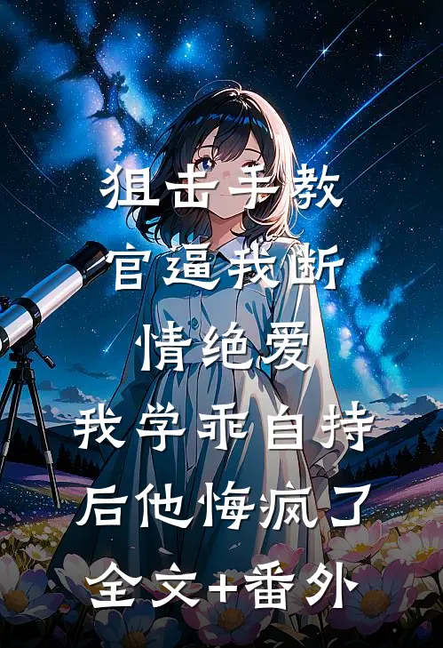 狙击手教官逼我断情绝爱，我学乖自持后他悔疯了全文+番外
