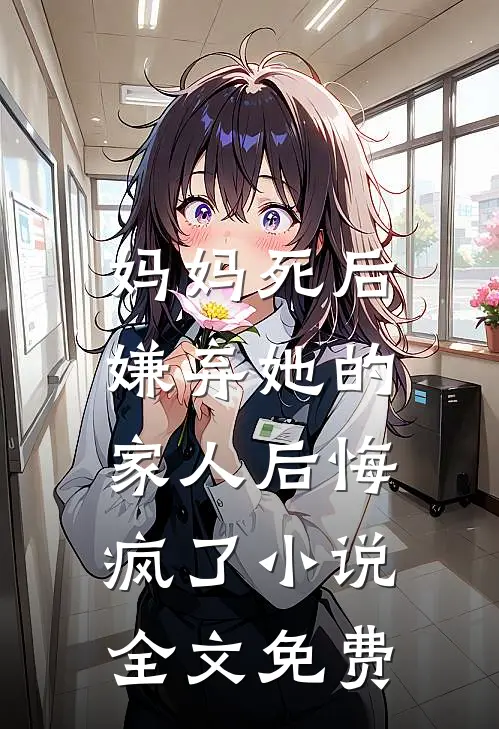 妈妈死后，嫌弃她的家人后悔疯了小说全文免费