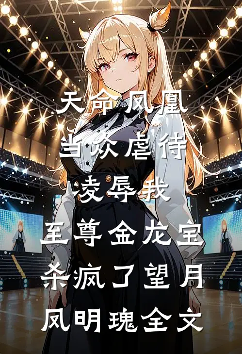 天命凤凰当众虐待凌辱我，至尊金龙宝杀疯了望月凤明瑰全文
