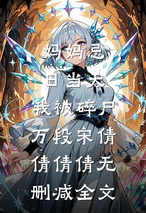 妈妈忌日当天，我被碎尸万段宋倩倩倩倩无删减全文