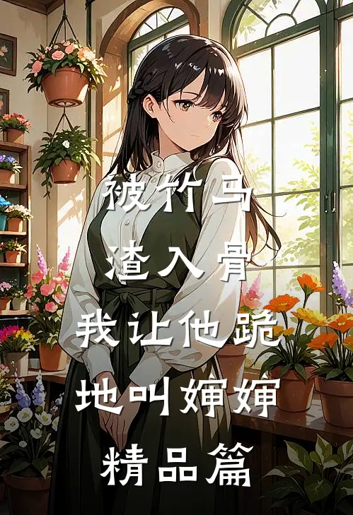 被竹马渣入骨，我让他跪地叫婶婶精品篇