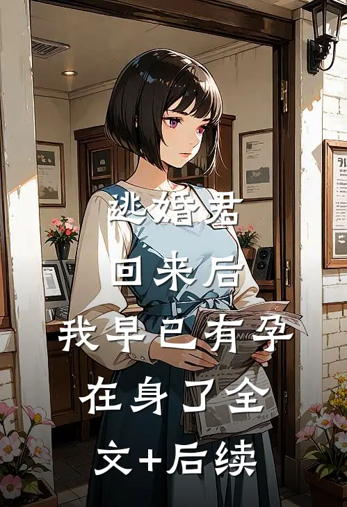 逃婚君回来后，我早已有孕在身了全文+后续