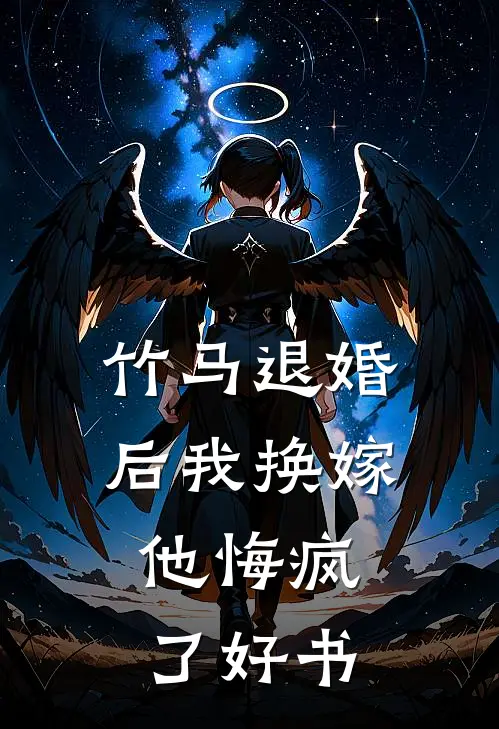 竹马退婚后我换嫁，他悔疯了好书
