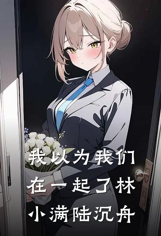 我以为我们在一起了林小满陆沉舟