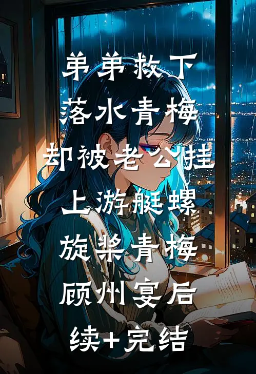 弟弟救下落水青梅，却被老公挂上游艇螺旋桨青梅顾州宴后续+完结
