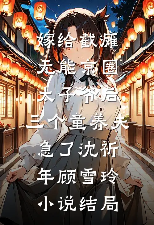 嫁给截瘫无能京圈太子爷后，三个童养夫急了沈祈年顾雪玲小说结局