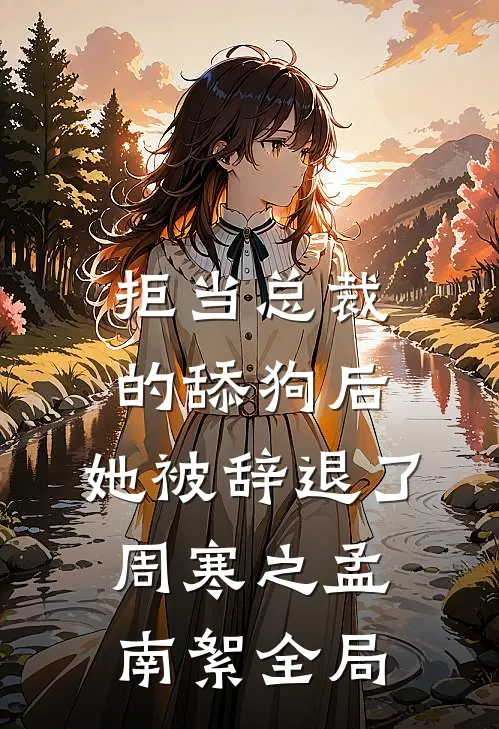 拒当总裁的舔狗后，她被辞退了周寒之孟南絮全局