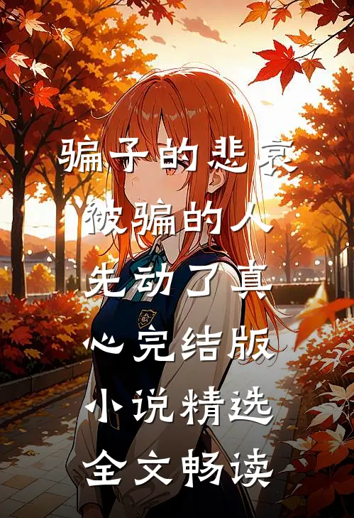 骗子的悲哀被骗的人先动了真心完结版小说精选全文畅读