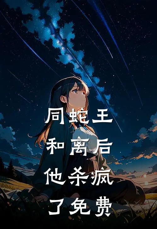 同蛇王和离后，他杀疯了免费