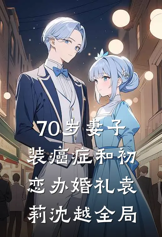 70岁妻子装癌症和初恋办婚礼袁莉沈越全局