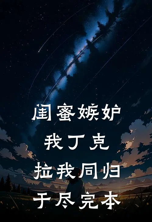 闺蜜嫉妒我丁克，拉我同归于尽完本