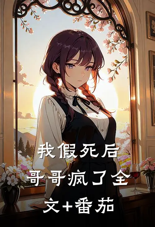 我假死后，哥哥疯了全文+番茄