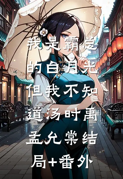我是霸总的白月光，但我不知道汤时禹孟允棠结局+番外