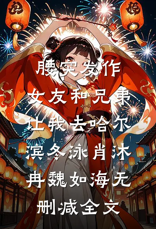 腰突发作，女友和兄弟让我去哈尔滨冬泳肖沐冉魏如海无删减全文