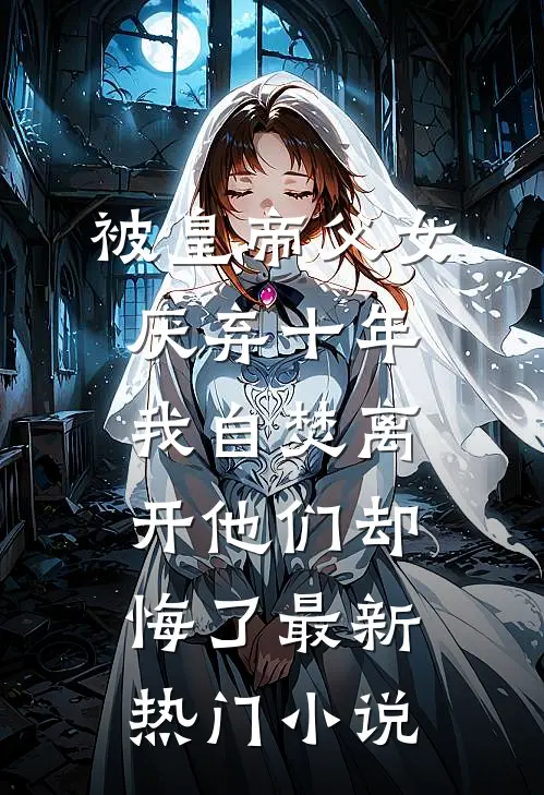 被皇帝父女厌弃十年，我自焚离开他们却悔了最新热门小说