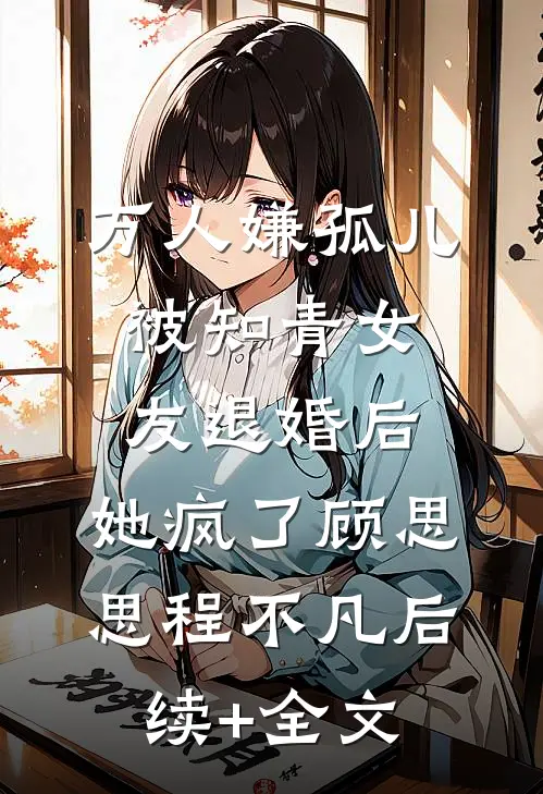 万人嫌孤儿被知青女友退婚后，她疯了顾思思程不凡后续+全文