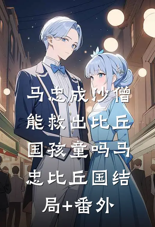 马忠成沙僧，能救出比丘国孩童吗马忠比丘国结局+番外