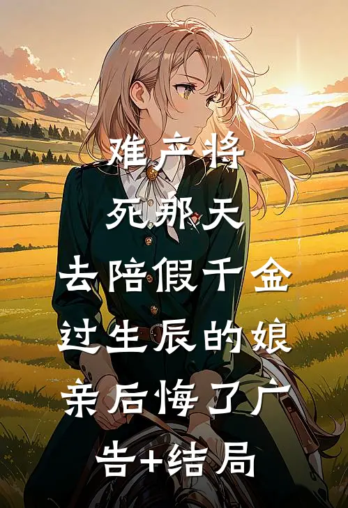 难产将死那天，去陪假千金过生辰的娘亲后悔了广告+结局