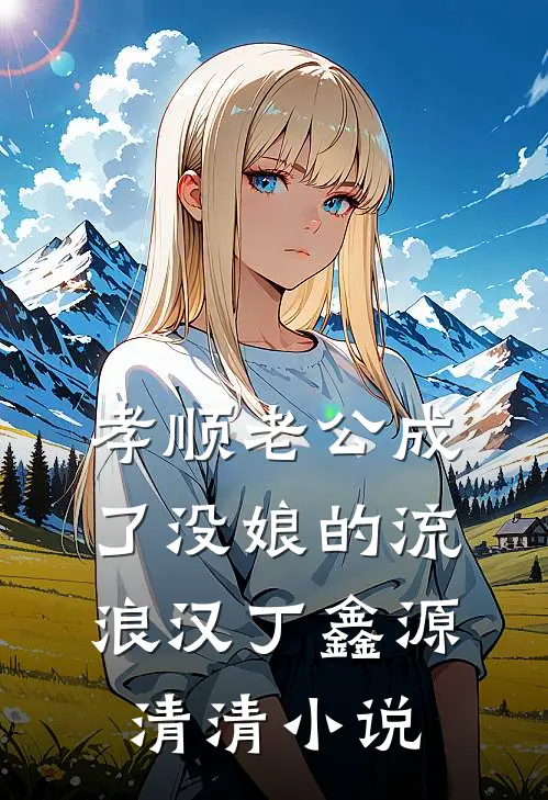 孝顺老公成了没娘的流浪汉丁鑫源清清小说