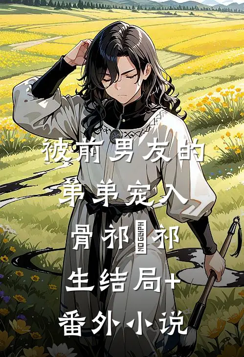 被前男友的弟弟宠入骨祁洺祁生结局+番外小说