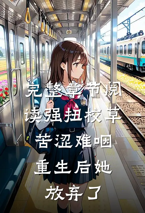 完整章节阅读强扭校草苦涩难咽，重生后她放弃了