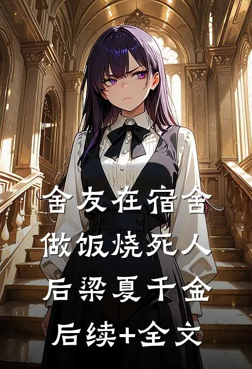 舍友在宿舍做饭烧死人后梁夏千金后续+全文