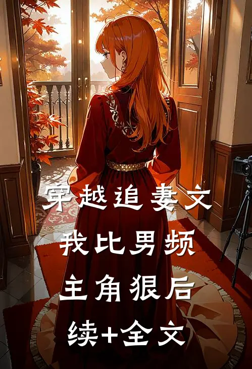 穿越追妻文，我比男频主角狠后续+全文