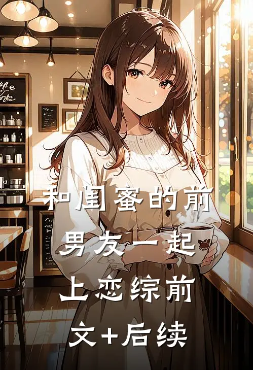 和闺蜜的前男友一起上恋综前文+后续