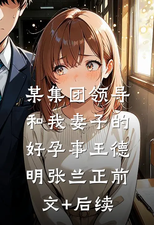 某集团领导和我妻子的好孕事王德明张兰正前文+后续