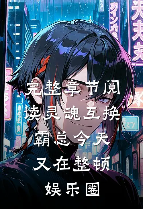 完整章节阅读灵魂互换：霸总今天又在整顿娱乐圈