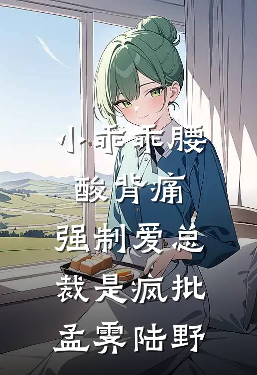 小乖乖腰酸背痛，强制爱总裁是疯批孟霁陆野