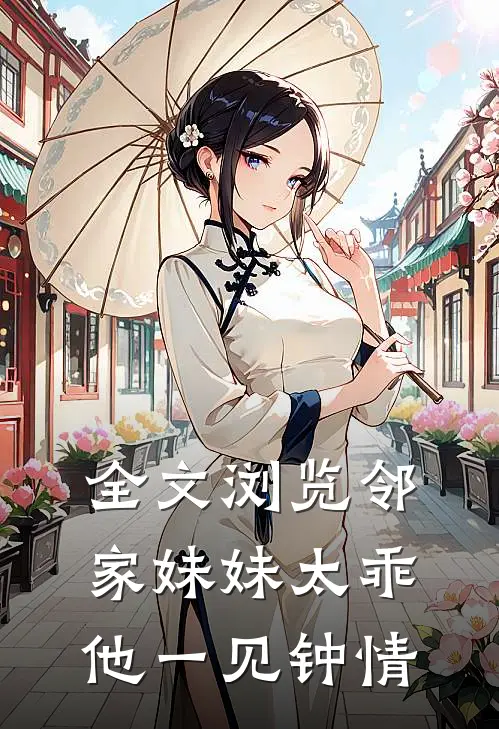 全文浏览邻家妹妹太乖，他一见钟情