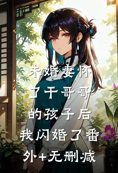 未婚妻怀了干哥哥的孩子后，我闪婚了番外+无删减